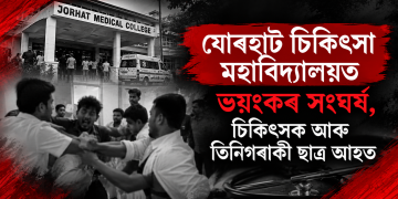 যোৰহাট চিকিৎসা মহাবিদ্যালয়ত ভয়ংকৰ সংঘৰ্ষ, চিকিৎসক আৰু তিনিগৰাকী ছাত্ৰ আহত