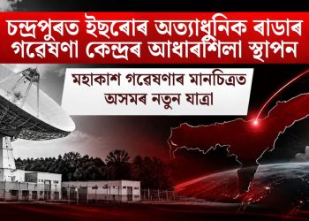 চন্দ্ৰপুৰত ইছৰোৰ অত্যাধুনিক ৰাডাৰ গৱেষণা কেন্দ্ৰৰ আধাৰশিলা স্থাপন: মহাকাশ গৱেষণাৰ মানচিত্ৰত অসমৰ নতুন যাত্ৰা