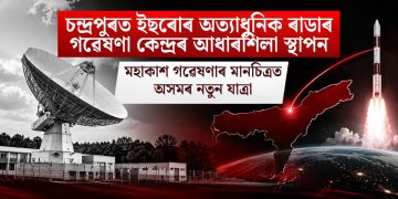 চন্দ্ৰপুৰত ইছৰোৰ অত্যাধুনিক ৰাডাৰ গৱেষণা কেন্দ্ৰৰ আধাৰশিলা স্থাপন: মহাকাশ গৱেষণাৰ মানচিত্ৰত অসমৰ নতুন যাত্ৰা