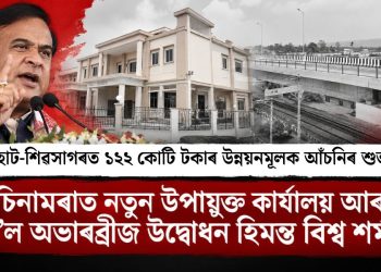 যোৰহাট-শিৱসাগৰত ১২২ কোটি টকাৰ উন্নয়নমূলক আঁচনিৰ শুভাৰম্ভ, চিনামৰাত নতুন উপায়ুক্ত কাৰ্যালয় আৰু ৰে’ল অভাৰব্ৰীজ উদ্বোধন হিমন্ত বিশ্ব শৰ্মাৰ