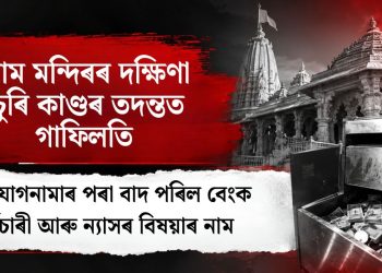 ৰাম মন্দিৰৰ দক্ষিণা চুৰি কাণ্ডৰ তদন্তত গাফিলতি: অভিযোগনামাৰ পৰা বাদ পৰিল বেংক কৰ্মচাৰী আৰু ন্যাসৰ বিষয়াৰ নাম