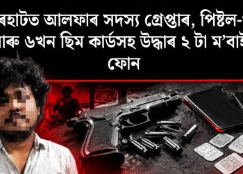 যোৰহাটত আলফাৰ সদস্য গ্ৰেপ্তাৰ, পিষ্টল-গুলী আৰু ৬খন ছিম কাৰ্ডসহ উদ্ধাৰ ২ টা ম’বাইল ফোন