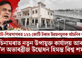যোৰহাট-শিৱসাগৰত ১২২ কোটি টকাৰ উন্নয়নমূলক আঁচনিৰ শুভাৰম্ভ, চিনামৰাত নতুন উপায়ুক্ত কাৰ্যালয় আৰু ৰে’ল অভাৰব্ৰীজ উদ্বোধন হিমন্ত বিশ্ব শৰ্মাৰ