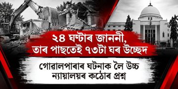 ২৪ ঘণ্টাৰ জাননী, তাৰ পাছতেই ৭৩টা ঘৰ উচ্ছেদ : গোৱালপাৰাৰ ঘটনাক লৈ উচ্চ ন্যায়ালয়ৰ কঠোৰ প্ৰশ্ন