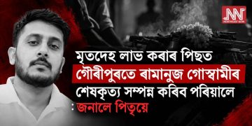 মৃতদেহ লাভ কৰাৰ পিছত গৌৰীপুৰতে ৰামানুজ গোস্বামীৰ শেষকৃত্য সম্পন্ন কৰিব পৰিয়ালে :  জনালে পিতৃয়ে