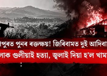 মণিপুৰত পুনৰ ৰক্তক্ষয়! জিৰিবামত দুই আদিবাসী মহিলাক গুলীয়াই হত্যা, জ্বলাই দিয়া হ’ল খামাৰঘৰ