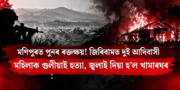 মণিপুৰত পুনৰ ৰক্তক্ষয়! জিৰিবামত দুই আদিবাসী মহিলাক গুলীয়াই হত্যা, জ্বলাই দিয়া হ’ল খামাৰঘৰ