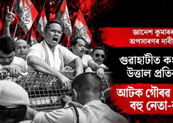 জ্ঞানেশ কুমাৰৰ অপসাৰণৰ দাবীত গুৱাহাটীত কংগ্ৰেছৰ উত্তাল প্ৰতিবাদ, আটক গৌৰৱ গগৈসহ বহু নেতা-কৰ্মী