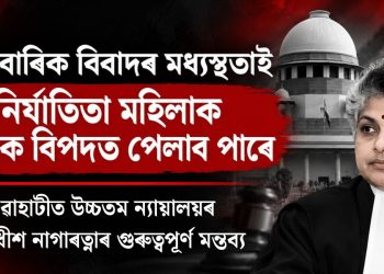 পাৰিবাৰিক বিবাদৰ মধ্যস্থতাই নিৰ্যাতিতা মহিলাক অধিক বিপদত পেলাব পাৰে : গুৱাহাটীত উচ্চতম ন্যায়ালয়ৰ ন্যায়াধীশ নাগাৰত্নাৰ গুৰুত্বপূৰ্ণ মন্তব্য