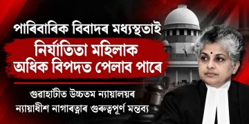 পাৰিবাৰিক বিবাদৰ মধ্যস্থতাই নিৰ্যাতিতা মহিলাক অধিক বিপদত পেলাব পাৰে : গুৱাহাটীত উচ্চতম ন্যায়ালয়ৰ ন্যায়াধীশ নাগাৰত্নাৰ গুৰুত্বপূৰ্ণ মন্তব্য
