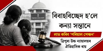 বিবাহবিচ্ছেদ হ’লে কন্যা সন্তানে লাভ কৰিব ‘পৰিয়াল পেঞ্চন’ : ত্ৰিপুৰা উচ্চ ন্যায়ালয়ৰ ঐতিহাসিক ৰায়