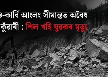নগাঁও-কাৰ্বি আংলং সীমান্তত অবৈধ শিল কুঁৱাৰী : শিল খহি যুৱকৰ মৃত্যু