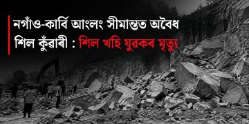 নগাঁও-কাৰ্বি আংলং সীমান্তত অবৈধ শিল কুঁৱাৰী : শিল খহি যুৱকৰ মৃত্যু