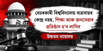 বেচৰকাৰী বিশ্ববিদ্যালয় ব্যৱসায়ৰ কেন্দ্ৰ নহয়, শিক্ষা আৰু জনসেৱাৰ প্ৰতিষ্ঠান হ’ব লাগিব : উচ্চতম ন্যায়ালয়