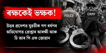 ৰক্ষকেই ভক্ষক! উত্তৰ প্ৰদেশত যুৱতীক গণ ধৰ্ষণৰ অভিযোগত গ্ৰেপ্তাৰ আৰক্ষী আৰু চি আৰ পি এফ জোৱান
