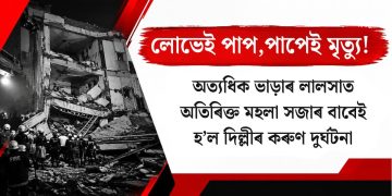 লোভেই পাপ, পাপেই মৃত্যু! অত্যধিক ভাড়াৰ লালসাত অতিৰিক্ত মহলা সজাৰ বাবেই হ’ল দিল্লী কৰুণ দুৰ্ঘটনা