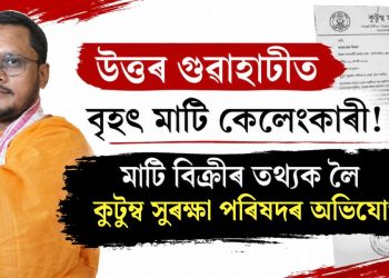 উত্তৰ গুৱাহাটীত  বৃহৎ মাটি কেলেংকাৰী! মাটি বিক্ৰীৰ তথ্যক লৈ কুটুম সুৰক্ষা পৰিষদৰ অভিযোগ