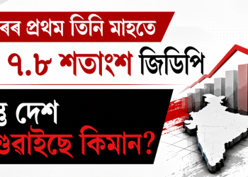 বছৰৰ প্ৰথম তিনি মাহতে বৃদ্ধি ৭.৮ শতাংশ জিডিপি : কিন্তু দেশ আগুৱাইছে কিমান?