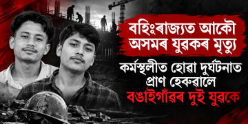 বহিঃৰাজ্যত আকৌ অসমৰ যুৱকৰ মৃত্যু  : কৰ্মস্থলীত হোৱা দুৰ্ঘটনাত প্ৰাণ হেৰুৱালে বঙাইগাঁৱৰ  দুই যুৱকে