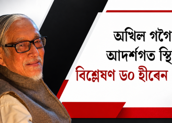 অখিল গগৈৰ আদৰ্শগত স্থিতি বিশ্লেষণ ড০ হীৰেন গোহাঁই