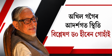 অখিল গগৈৰ আদৰ্শগত স্থিতি বিশ্লেষণ ড০ হীৰেন গোহাঁই