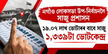 নগাঁও লোকসভা উপ-নিৰ্বাচনলৈ সাজু প্ৰশাসন ঃ ১৯.০৭ লাখ ভোটাৰৰ বাবে সাজু ১,৩৩৯টা ভোটকেন্দ্ৰ