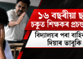 ১৬ বছৰীয়া ছাত্ৰৰ চকুত শিক্ষকৰ প্ৰচণ্ড ঘোচা : বিদ্যালয়ৰ পৰা বাহিৰ কৰি দিয়াৰ ভাবুকি