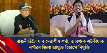 ৰাজনীতিলৈ যাব দেৱাশীষ শৰ্মা, আৰণ্যক শইকীয়াক নগাঁৱৰ জিলা আয়ুক্ত হিচাপে নিযুক্তি