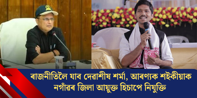 ৰাজনীতিলৈ যাব দেৱাশীষ শৰ্মা, আৰণ্যক শইকীয়াক নগাঁৱৰ জিলা আয়ুক্ত হিচাপে নিযুক্তি