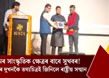 অসমৰ সাংস্কৃতিক ক্ষেত্ৰৰ বাবে সুখবৰ! ৰাজ্যৰ দুখনকৈ তথ্যচিত্ৰই জিনিলে ৰাষ্ট্ৰীয় সন্মান