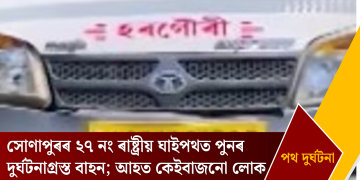 সোণাপুৰৰ ২৭ নং ৰাষ্ট্ৰীয় ঘাইপথত পুনৰ দুৰ্ঘটনাগ্ৰস্ত বাহন; আহত কেইবাজনো লোক