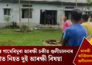 বকোৰ গামেৰিমুৰা আৰক্ষী চকীত গুলীচালনাৰ ঘটনাত নিহত দুই আৰক্ষী বিষয়া