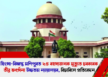 হিংসা-বিধ্বস্ত মণিপুৰত ২৫ ৰহস্যজনক মৃত্যুত চৰকাৰক তীব্ৰ ভৎৰ্সনা উচ্চতম ন্যায়ালয়ৰ, বিচাৰিলে প্ৰতিবেদন