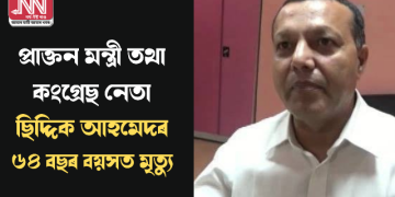 প্ৰাক্তন মন্ত্ৰী তথা কংগ্ৰেছ নেতা ছিদ্দিক আহমেদৰ ৬৪ বছৰ বয়সত মৃত্যু