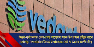 উত্তৰ-পূৰ্বাঞ্চলত তেল-গেছ অন্বেষণ আৰু উৎপাদন বৃদ্ধিৰ বাবে Beicip-Franlabৰ সৈতে Vedanta Oil & Gasৰ অংশীদাৰিত্ব