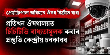 প্ৰেছক্ৰিপচন অবিহনে ঔষধ বিক্ৰীত বাধা : প্ৰতিখন ঔষধালয়ত চিচিটিভি বাধ্যতামূলক কৰাৰ প্ৰস্তুতি কেন্দ্ৰীয় চৰকাৰৰ