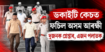 ডকাইটি কেচত ফচিল অসম আৰক্ষী : দুজনক গ্ৰেপ্তাৰ, এজন পলাতক