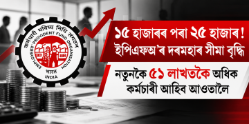 ১৫ হাজাৰৰ পৰা ২৫ হাজাৰ! ইপিএফঅ’ৰ দৰমহাৰ সীমা বৃদ্ধি :  নতুনকৈ ৫১ লাখতকৈ অধিক কৰ্মচাৰী আহিব আওতালৈ