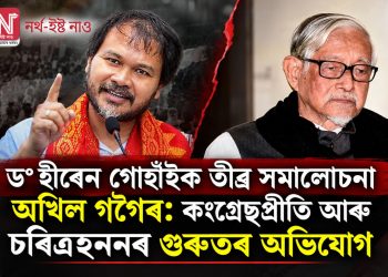 ড° হীৰেন গোহাঁইক তীব্ৰ সমালোচনা অখিল গগৈৰ: কংগ্ৰেছপ্ৰীতি আৰু চৰিত্ৰহননৰ গুৰুতৰ অভিযোগ