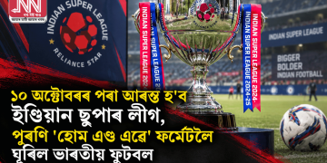 ১০ অক্টোবৰৰ পৰা আৰম্ভ হ’ব ইণ্ডিয়ান ছুপাৰ লীগ, পুৰণি ‘হোম এণ্ড এৱে’ ফৰ্মেটলৈ ঘূৰিল ভাৰতীয় ফুটবল