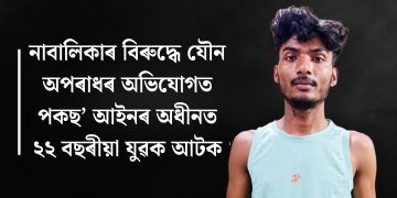 নাবালিকাৰ বিৰুদ্ধে যৌন অপৰাধৰ অভিযোগত পকছ’ আইনৰ অধীনত ২২ বছৰীয়া যুৱক আটক