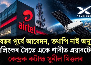 পাঁচ বছৰ পূৰ্বে আবেদন, তথাপি নাই অনুমতি! ষ্টাৰলিংকৰ সৈতে একে শাৰীত এয়াৰটেল; কেন্দ্ৰক কটাক্ষ সুনীল মিত্তলৰ