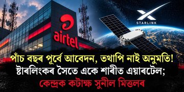 পাঁচ বছৰ পূৰ্বে আবেদন, তথাপি নাই অনুমতি! ষ্টাৰলিংকৰ সৈতে একে শাৰীত এয়াৰটেল; কেন্দ্ৰক কটাক্ষ সুনীল মিত্তলৰ
