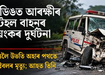 লামডিঙত আৰক্ষীৰ টহল বাহনৰ ভয়ংকৰ দুৰ্ঘটনা, কৰ্তব্যলৈ উভতি অহাৰ পথতে কনিষ্টবলৰ মৃত্যু; আহত তিনি