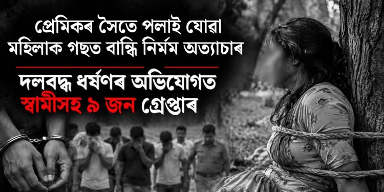 প্ৰেমিকৰ সৈতে পলাই যোৱা মহিলাক গছত বান্ধি নিৰ্মম অত্যাচাৰ : দলবদ্ধ ধৰ্ষণৰ অভিযোগত স্বামীসহ ৯ জন গ্ৰেপ্তাৰ