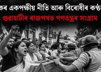 শাসকৰ একপক্ষীয় নীতি আৰু বিৰোধীৰ কণ্ঠৰোধ : গুৱাহাটীৰ ৰাজপথত গণতন্ত্ৰৰ সংগ্ৰাম