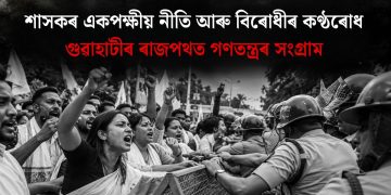 শাসকৰ একপক্ষীয় নীতি আৰু বিৰোধীৰ কণ্ঠৰোধ : গুৱাহাটীৰ ৰাজপথত গণতন্ত্ৰৰ সংগ্ৰাম
