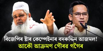 বিজেপিৰ ষ্টাৰ কেম্পেইনাৰ বদৰুদ্দিন আজমল! আকৌ আক্ৰমণ গৌৰৱ গগৈৰ