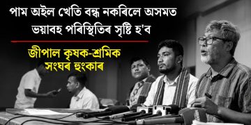 পাম অইল খেতি বন্ধ নকৰিলে অসমত ভয়াবহ পৰিস্থিতিৰ সৃষ্টি হ’ব : জীপাল কৃষক-শ্ৰমিক সংঘৰ হুংকাৰ