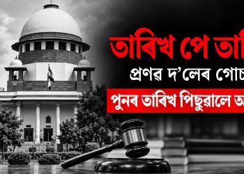 তাৰিখ পে তাৰিখ! প্ৰণৱ দলেৰ গোচৰত পুনৰ তাৰিখ পিছুৱালে আদালতে